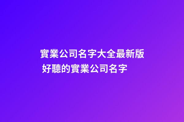 實業公司名字大全最新版 好聽的實業公司名字-第1張-公司起名-玄機派